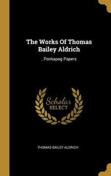 portada The Works Of Thomas Bailey Aldrich: . Ponkapog Papers