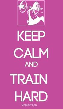 portada Keep Calm and Train Hard: Workout Log (en Inglés)