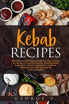 portada Kebab Recipes: 25 Kebab Recipes Will Take you Through a Journey of Flavorful, Colorful, and Marinated Steak (en Inglés)
