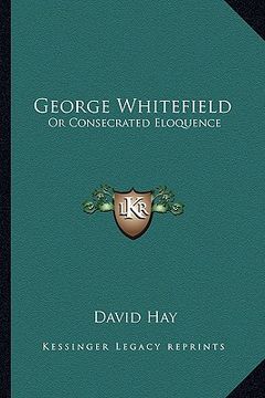 portada george whitefield: or consecrated eloquence or consecrated eloquence (en Inglés)