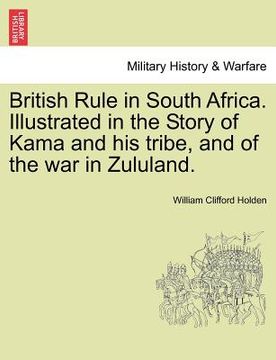 portada british rule in south africa. illustrated in the story of kama and his tribe, and of the war in zululand. (en Inglés)