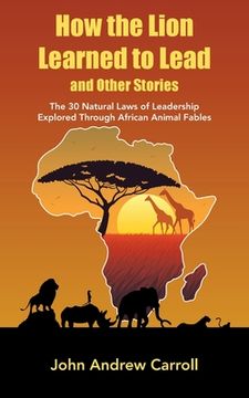 portada How the Lion Learned to Lead and Other Stories: The 30 Natural Laws of Leadership Explored Through African Animal Fables