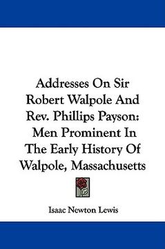 portada addresses on sir robert walpole and rev. phillips payson: men prominent in the early history of walpole, massachusetts (in English)