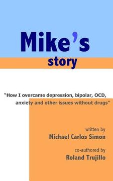 portada Mike's Story: How I Overcame Depression, Bipolar, OCD, Anxiety and Other Issues Without Drugs (en Inglés)
