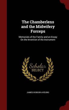 portada The Chamberlens and the Midwifery Forceps: Memorials of the Family and an Essay On the Invention of the Instrument