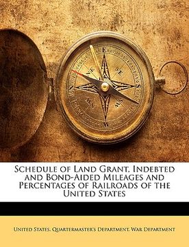 portada schedule of land grant, indebted and bond-aided mileages and percentages of railroads of the united states (en Inglés)