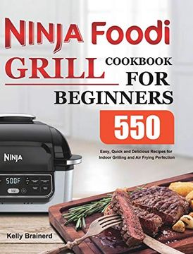 portada Ninja Foodi Grill Cookbook for Beginners: 550 Easy, Quick and Delicious Recipes for Indoor Grilling and air Frying Perfection (en Inglés)