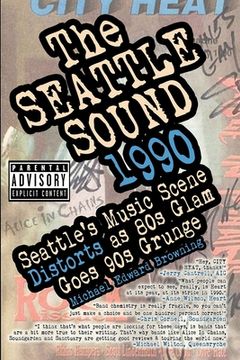 portada The Seattle Sound 1990: Seattle's Music Scene Distorts As 80s Glam Goes 90s Grunge (en Inglés)