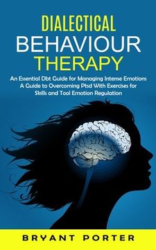 portada Dialectical Behaviour Therapy: An Essential Dbt Guide for Managing Intense Emotions (A Guide to Overcoming Ptsd With Exercises for Skills and Tool Em (in English)
