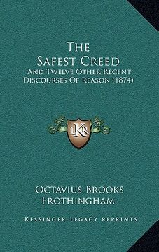 portada the safest creed: and twelve other recent discourses of reason (1874) (en Inglés)