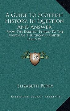 portada a guide to scottish history, in question and answer: from the earliest period to the union of the crowns under james vi (en Inglés)