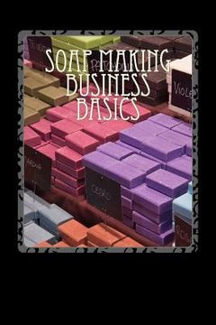 portada Soap Making Business Basics: Understand How To Be Successful