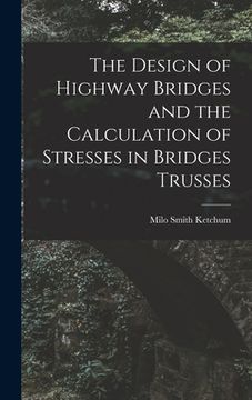 portada The Design of Highway Bridges and the Calculation of Stresses in Bridges Trusses (en Inglés)
