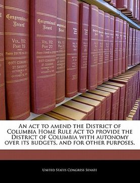 portada an act to amend the district of columbia home rule act to provide the district of columbia with autonomy over its budgets, and for other purposes. (en Inglés)