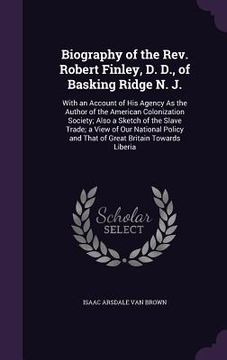 portada Biography of the Rev. Robert Finley, D. D., of Basking Ridge N. J.: With an Account of His Agency As the Author of the American Colonization Society; (en Inglés)