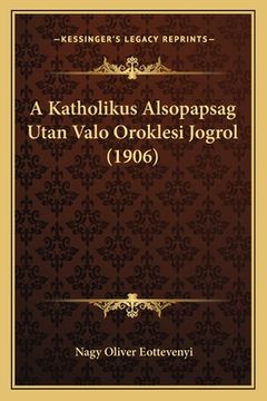 portada A Katholikus Alsopapsag Utan Valo Oroklesi Jogrol (1906) (in Húngaro)