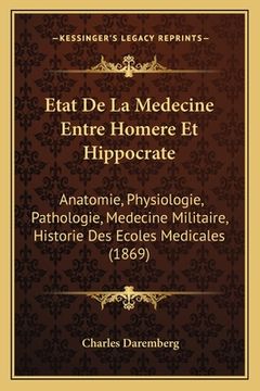 portada Etat De La Medecine Entre Homere Et Hippocrate: Anatomie, Physiologie, Pathologie, Medecine Militaire, Historie Des Ecoles Medicales (1869) (in French)