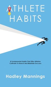 portada Athlete Habits: 8 Fundamental Habits That Elite Athletes Cultivate To Reach And Maintain Success (en Inglés)