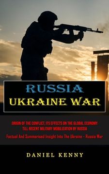 portada Russia Ukraine War: Origin Of The Conflict, Its Effects On The Global Economy Till Recent Military Mobilization By Russia (Factual And Sum (en Inglés)