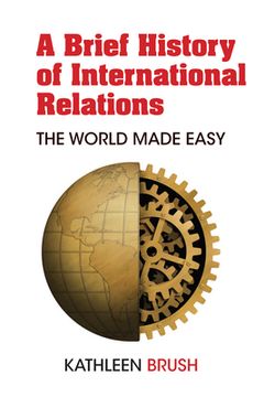 portada A Brief History of International Relations: The World Made Easy (en Inglés)