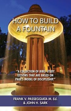 portada How To Build A Fountain: "A collection of bible study lessons that are based on Paul's model of discipleship." (en Inglés)