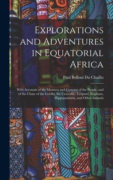 portada Explorations and Adventures in Equatorial Africa: With Accounts of the Manners and Customs of the People, and of the Chase of the Gorilla, the Crocodi (en Inglés)