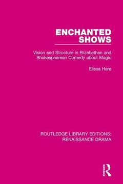 portada Enchanted Shows: Vision and Structure in Elizabethan and Shakespearean Comedy About Magic (Routledge Library Editions: Renaissance Drama) (en Inglés)