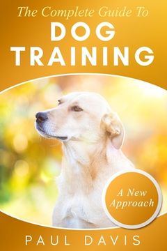 portada The Complete Guide To Train Your Dog: A How-To Set Of Techniques And Exercises For Dogs Of Any Species And Ages (en Inglés)