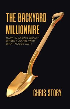 portada The Backyard Millionaire: How to Create Wealth Where you are With What You'Ve Got! (in English)