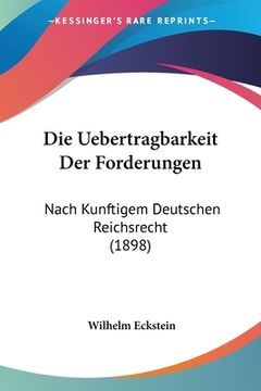 portada Die Uebertragbarkeit Der Forderungen: Nach Kunftigem Deutschen Reichsrecht (1898) (en Alemán)