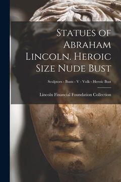 portada Statues of Abraham Lincoln. Heroic Size Nude Bust; Sculptors - Busts - V - Volk - Heroic Bust (in English)