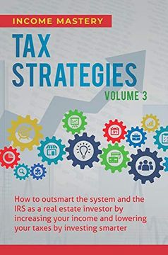 portada Tax Strategies: How to Outsmart the System and the irs as a Real Estate Investor by Increasing Your Income and Lowering Your Taxes by Investing Smarter Volume 3 (en Inglés)