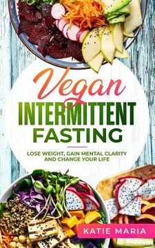 portada Vegan Intermittent Fasting: Lose Weight, Gain Mental Clarity and Change Your Life (en Inglés)