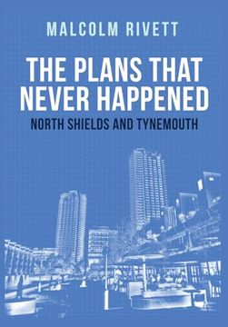 portada The Plans That Never Happened: North Shields and Tynemouth (en Inglés)