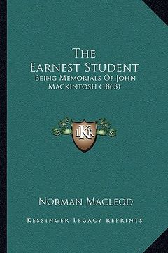 portada the earnest student: being memorials of john mackintosh (1863) (en Inglés)