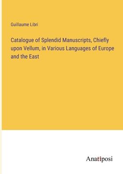 portada Catalogue of Splendid Manuscripts, Chiefly upon Vellum, in Various Languages of Europe and the East 