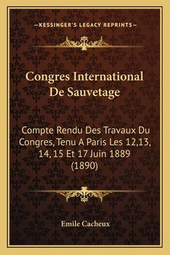 portada Congres International De Sauvetage: Compte Rendu Des Travaux Du Congres, Tenu A Paris Les 12,13, 14, 15 Et 17 Juin 1889 (1890) (en Francés)