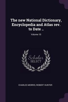 portada The new National Dictionary, Encyclopedia and Atlas rev. to Date ..; Volume 15 (en Inglés)