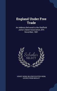 portada England Under Free Trade: An Address Delivered to the Sheffield Junior Liberal Association, 8Th November, 1881