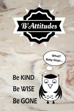 portada B'Attitudes: Be Kind Be Wise Be Gone. What? Baby Steps: Shouldn't You at Least Get Points for Trying? (en Inglés)