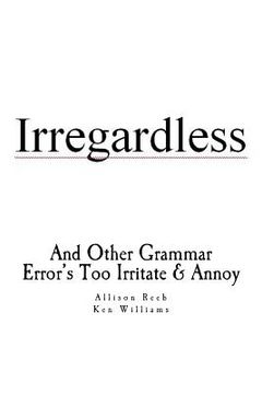 portada Irregardless: And Other Grammar Error's Too Irritate And Annoy (en Inglés)