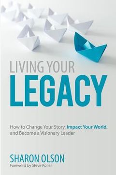 portada Living Your Legacy: How to Change Your Story, Impact Your World, and Become a Visionary Leader (en Inglés)