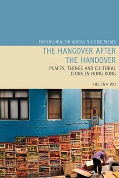 portada The Hangover After the Handover: Things, Places and Cultural Icons in Hong Kong (Postcolonialism Across the Disciplines Lup) (en Inglés)