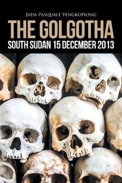 portada The Golgotha: South Sudan 15 December 2013 (en Inglés)