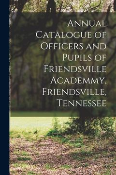 portada Annual Catalogue of Officers and Pupils of Friendsville Academmy, Friendsville, Tennessee (en Inglés)