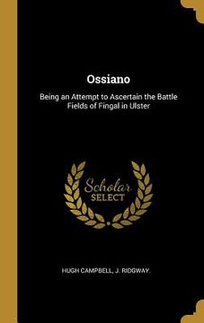 portada Ossiano: Being an Attempt to Ascertain the Battle Fields of Fingal in Ulster (en Inglés)