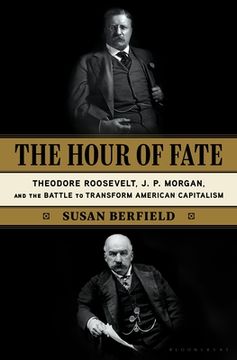 portada The Hour of Fate: Theodore Roosevelt, J. P. Morgan, and the Battle to Transform American Capitalism 