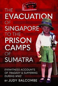 portada The Evacuation of Singapore to the Prison Camps of Sumatra: Eyewitness Accounts of Tragedy and Suffering During Ww2 (en Inglés)