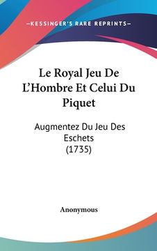 portada Le Royal Jeu De L'Hombre Et Celui Du Piquet: Augmentez Du Jeu Des Eschets (1735) (en Francés)