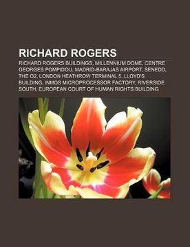 Libro richard rogers: richard rogers buildings, millennium dome, centre  georges pompidou, madrid-barajas airport, senedd, the o2, source wikipedia,  ISBN 9781157999959. Comprar en Buscalibre